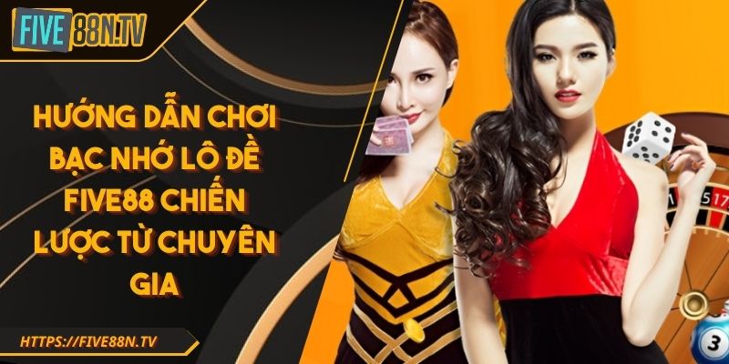 Hướng dẫn chơi bạc nhớ lô đề Five88 chiến lược từ chuyên gia