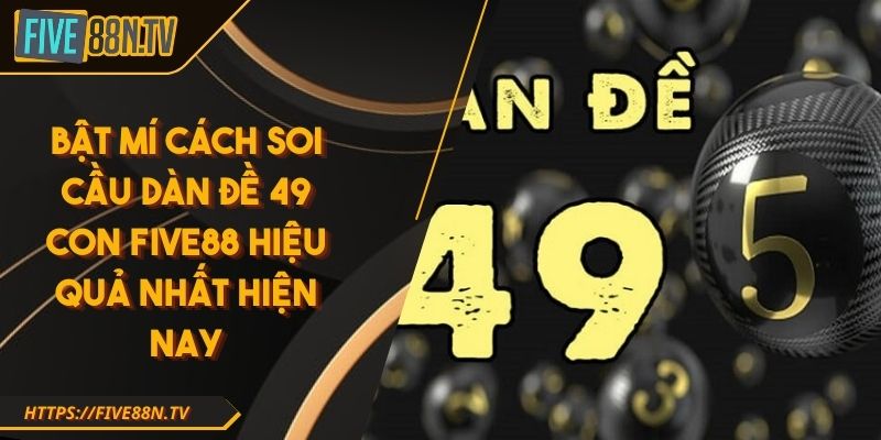 Bật Mí Cách Soi Cầu Dàn đề 49 con Five88 Hiệu Quả Nhất Hiện Nay